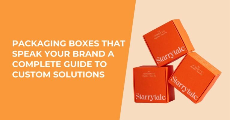 Packaging Boxes That Speak Your Brand: A Complete Guide to Custom Solutions